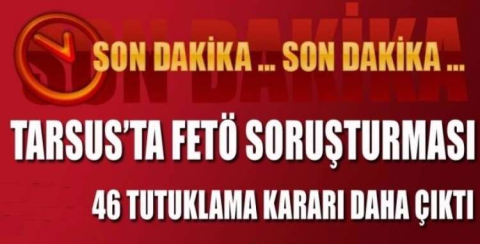 TARSUS'TA  FETÖ/PDY  SORUŞTURMASINDA 46  TUTUKLAMA