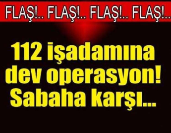 120 İŞ ADAMINA DEV OPERASYON