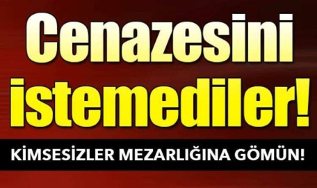 CENAZESİ KİMSESİZLER MEZARLIĞINA DEFNEDİLDİ