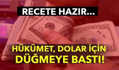 REÇETE HAZIR! HÜKÜMET DOLAR İÇİN DÜĞMEYE BASTI