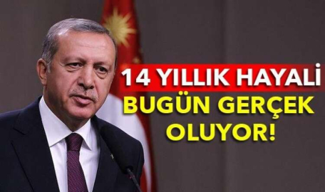 ERDOĞAN'IN 14 YILLIK HAYALİ BUGÜN GERÇEK OLUYOR
