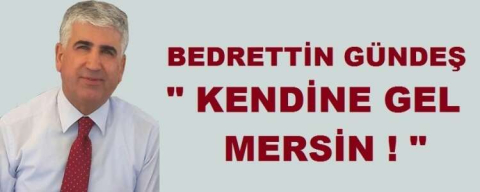BEDRETTİN GÜNDEŞ  "KENDİNE GEL MERSİN!"