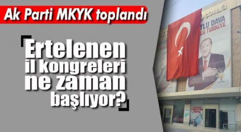 AK PARTİ MKYK’DA GÜNDEM “ERTELENEN KONGRELER”