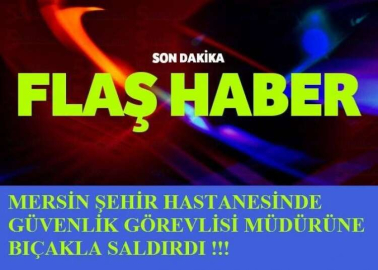 MERSİN ŞEHİR HASTANESİNDE BIÇAKLAMA !