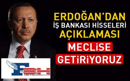 ERDOĞAN'DAN İŞ BANKASI HİSSELERİ AÇIKLAMASI