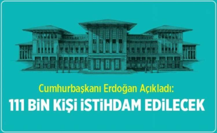 ERDOĞAN AÇIKLADI 111 BİN  KİŞİ İSTİDAM EDİLECEK