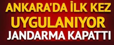 ANKARA'DA İLK KEZ UYGULANDI JANDARMA KAPATTI