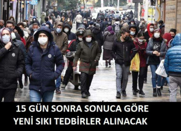 15 GÜN SONRA SONUCA GÖRE YENİ SIKI TEDBİRLER ALINACAK