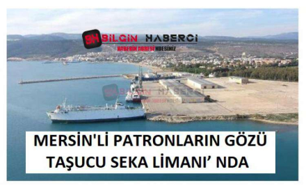 MERSİN'Lİ PATRONLARIN GÖZÜ TAŞUCU SEKA LİMANI’ NDA