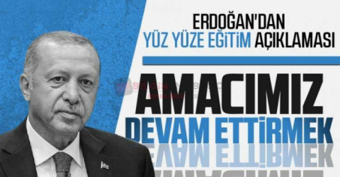 CUMHURBAŞKANI ERDOĞAN'DAN YÜZ YÜZE EĞİTİM AÇIKLAMASI:DEVAM ETMEK
