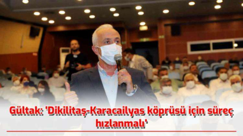BAŞKAN GÜLTAK- DİKİLİTAŞ KARACAİLYAS KÖPRÜSÜ İÇİN SÜREÇ HIZLANMALI