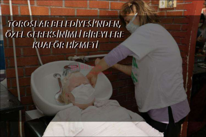 TOROSLAR BELEDİYESİ’NDEN, ÖZEL GEREKSİNİMLİ BİREYLERE KUAFÖR HİZMETİ