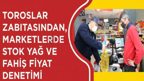 TOROSLAR ZABITASINDAN,  MARKETLERDE STOK YAĞ VE FAHİŞ FİYAT DENETİMİ