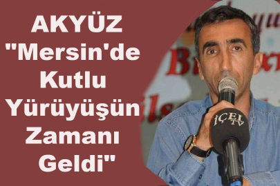 AKYÜZ"Mersin'de Kutlu Yürüyüşün Zamanı Geldi"