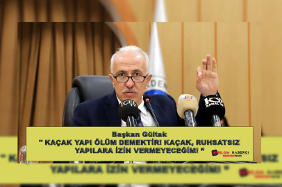 Başkan Gültak " KAÇAK YAPI ÖLÜM DEMEKTİR! KAÇAK, RUHSATSIZ YAPILARA İZİN VERMEYECEĞİM!”