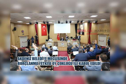 Akdeniz Belediye Meclisinde borçlanma oy çokluğu ile kabul edildi.