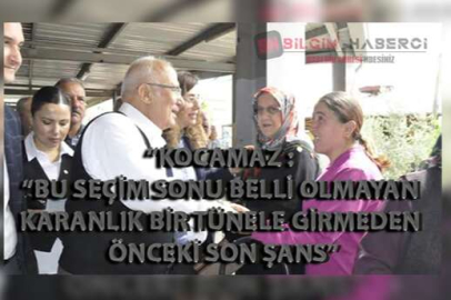 KOCAMAZ : “BU SEÇİMSONU BELLİ OLMAYAN KARANLIK BİR TÜNELE GİRMEDEN ÖNCEKİ SON ŞANS”