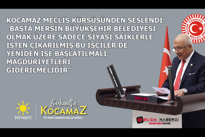 KOCAMAZ : “BAŞTA MERSİN BÜYÜKŞEHİR BELEDİYESİ OLMAK ÜZERE SADECE SİYASİ SAİKLERLE İŞTEN ÇIKARILMIŞ BU İŞÇİLER DE YENİDEN İŞE BAŞLATILMALI, MAĞDURİYETLERİ GİDERİLMELİDİR”