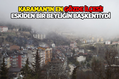 Karaman'ın bu ilçesi eskiden bir beyliğin başkentiydi! Dünyanın en önemli mağaralarından birisi burada...